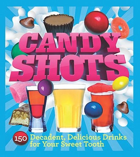 candy shots,150 decadent, delicious drinks for your sweet tooth