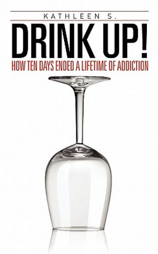 drink up!,how ten days ended a lifetime of addiction