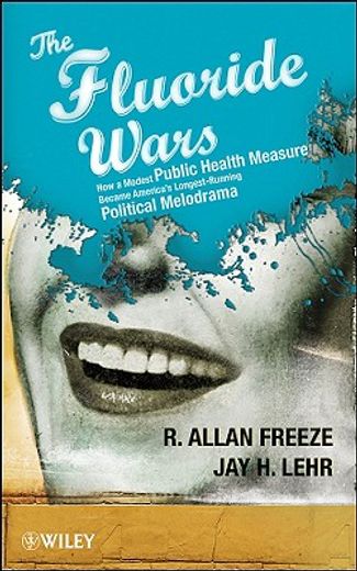 the flouride wars,how a modest public health measure became america´s longest running political melodrama