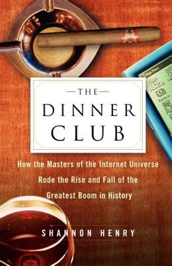 the dinner club,how the masters of the internet universe rode the rise and fall of the greatest boom in history