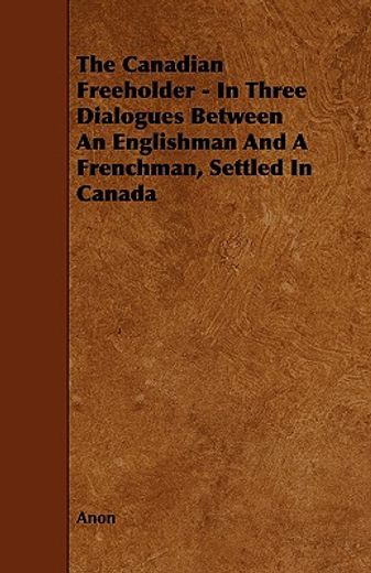 the canadian freeholder - in three dialogues between an englishman and a frenchman, settled in canad