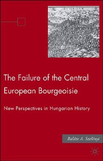 the failure of the central european bourgeoisie,new perspectives on hungarian history