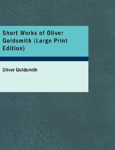 short works of oliver goldsmith (large print edition)