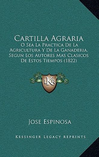 cartilla agraria: o sea la practica de la agricultura y de la ganaderia, segun los autores mas clasicos de estos tiempos (1822)
