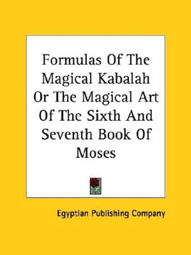 formulas of the magical kabalah or the magical art of the sixth and seventh book of moses