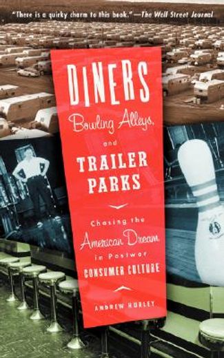 Diners, Bowling Alleys, and Trailer Parks: Chasing the American Dream in Postwar Consumer Culture (en Inglés)