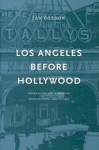 Los Angeles Before Hollywood: Journalism and American Film Culture, 1905 to 1915