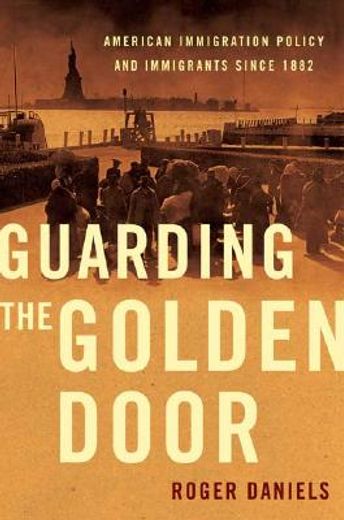 guarding the golden door,american immigration policy and immigrants since 1882 (en Inglés)