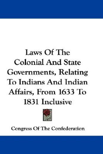laws of the colonial and state governments, relating to indians and indian affairs, from 1633 to 1831 inclusive