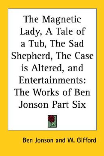 the magnetic lady, a tale of a tub, the sad shepherd, the case is altered, and entertainments,the works of ben jonson