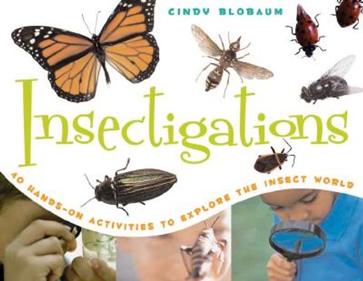 insectigations,40 hands-on activities to explore the insect world