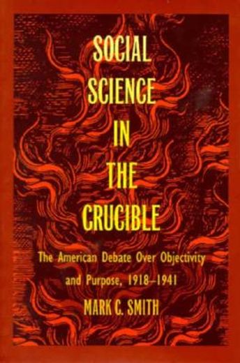 social science in the crucible,the american debate over objectivity and purpose, 1918-1941