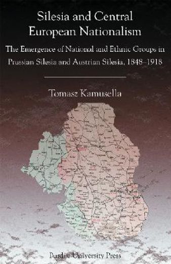 silesia and central european nationalisms,the emergence of national and ethnic groups in prussian silesia and austrian silesia