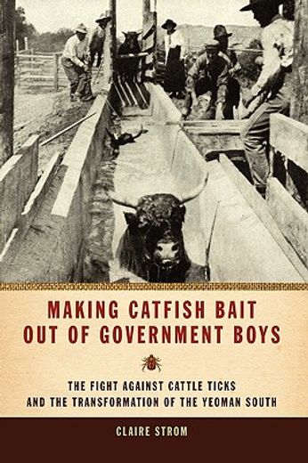 making catfish bait out of government boys,the fight against cattle ticks and the transformation of the yeoman south