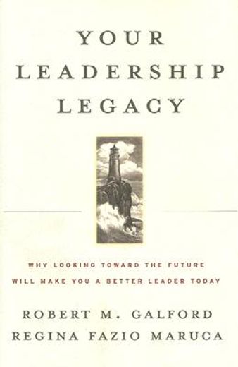 your leadership legacy,why looking toward the future will make you a better leader today (en Inglés)