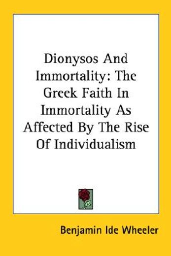 dionysos and immortality,the greek faith in immortality as affected by the rise of individualism