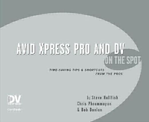 Avid Xpress Pro and DV on the Spot: Time Saving Tips & Shortcuts from the Pros