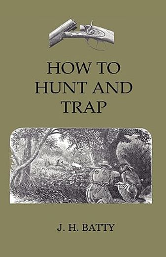 how to hunt and trap,containing full instructions for hunting the buffalo, elk, moose, deer, antelope. in trapping - tell
