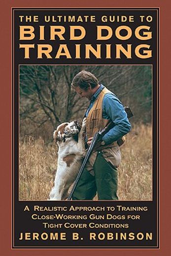 the ultimate guide to bird dog training,a realistic approach to training close-working gun dogs for tight cover conditions