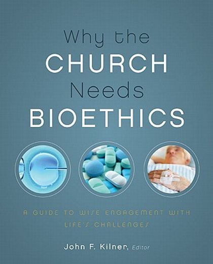 why the church needs bioethics,a guide to wise engagement with life`s challenges