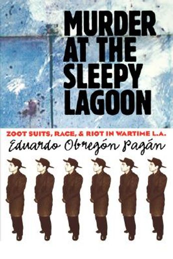 murder at the sleepy lagoon,zoot suits, race, and riot in wartime l.a.