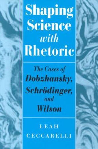shaping science with rhetoric,the cases of dobzhansky, schrodinger, and wilson