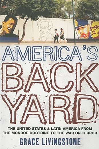 america´s backyard,the united states and latin america from the monroe doctrine to the war on terror