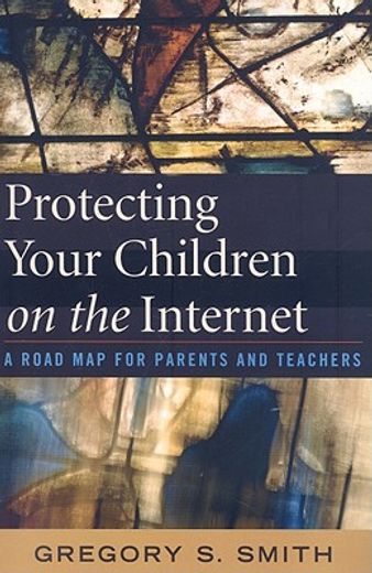 protecting your children on the internet,a road map for parents and teachers