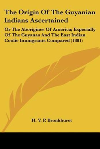 the origin of the guyanian indians ascertained,or the aborigines of america; especially of the guyanas and the east indian coolie immigrants compar
