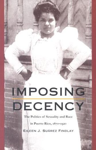 imposing decency,the politics of sexuality and race in puerto rico, 1870-1920