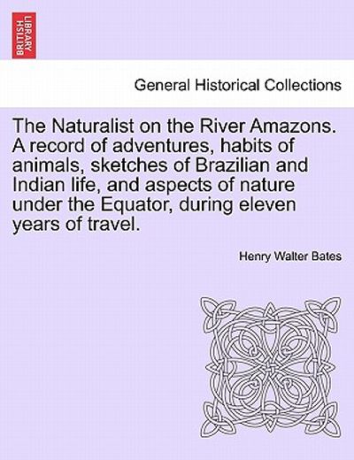 the naturalist on the river amazons. a record of adventures, habits of animals, sketches of brazilian and indian life, and aspects of nature under the