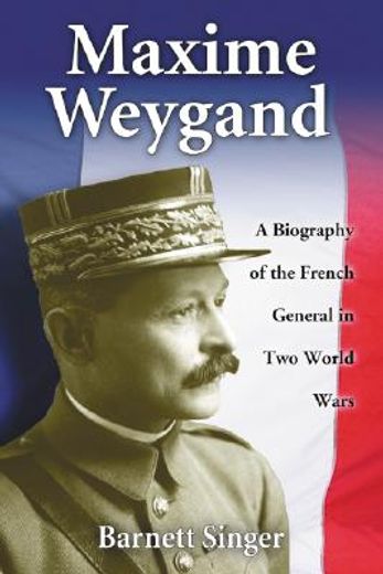 maxime weygang,a biography of the french general in two world wars