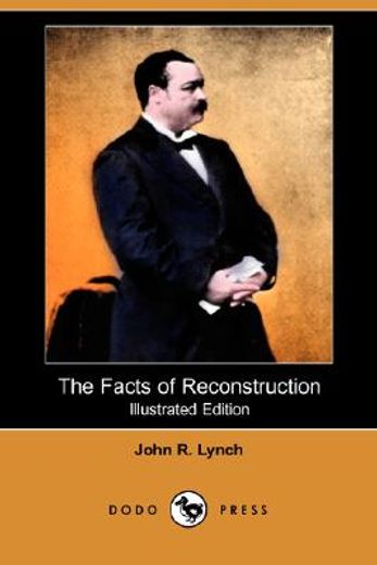 the facts of reconstruction (illustrated edition) (dodo press)