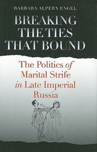 breaking the ties that bound,the politics of marital strife in late imperial russia (en Inglés)