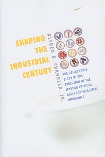 shaping the industrial century,the remarkable story of the evolution of the modern chemical and pharmaceutical industries