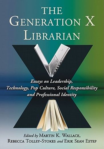 the generation x librarian,essays on leadership, technology, pop culture, social responsibility and professional identity
