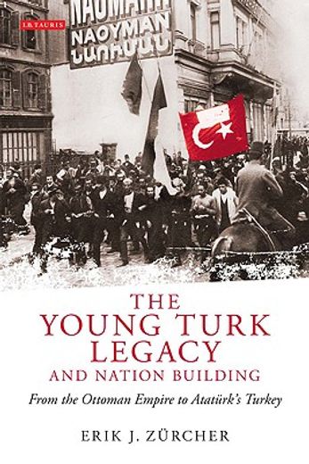 the young turk legacy and nation building,from the ottoman empire to ataturk´s turkey