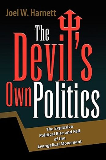 the devil´s own politics,the explosive political rise and fall of the evangelical movement