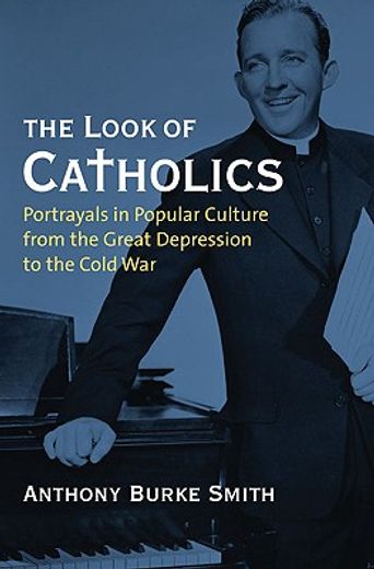 the look of catholics,portrayals in popular culture from the great depression to the cold war