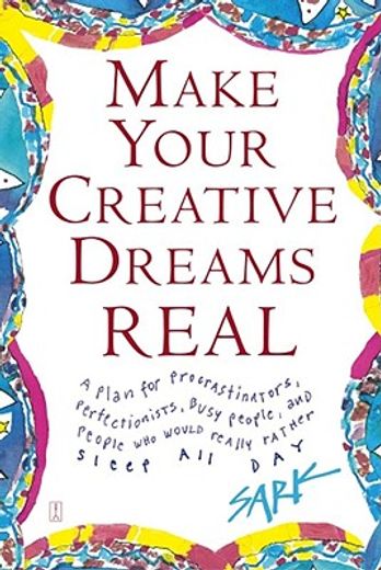 make your creative dreams real,a plan for procrastinators, perfectionists, busy people,  and people who would really rather sleep a