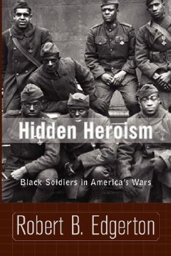 hidden heroism,black soldiers in america´s wars (en Inglés)
