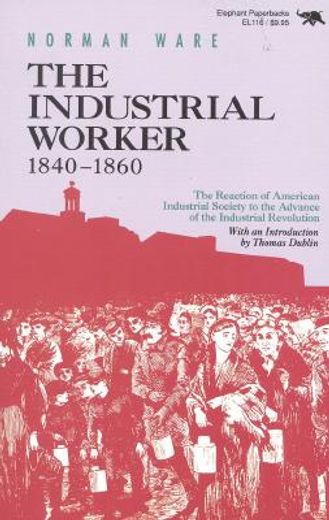 the industrial worker, 1840-1860,the reaction of american industrial society to the advance of the industrial revolution