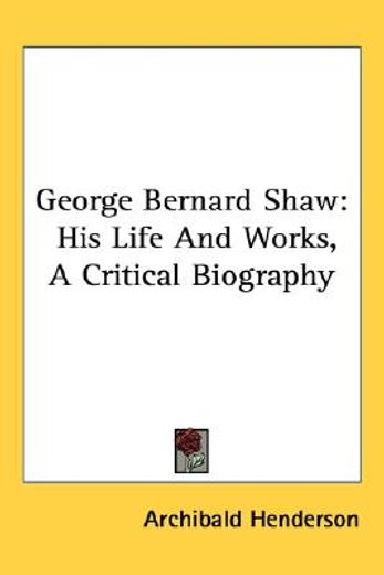 george bernard shaw,his life and works, a critical biography