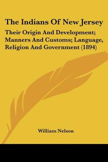the indians of new jersey,their origin and development; manners and customs; language, religion and government