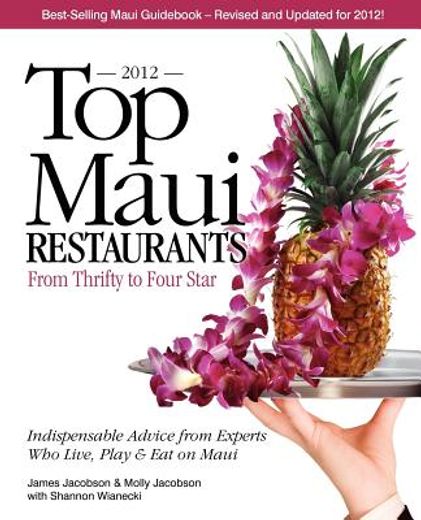 top maui restaurants 2012: from thrifty to four star: independent advice from experts who live, play & eat on maui (en Inglés)