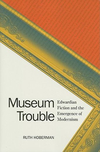 museum trouble,edwardian fiction and the emergence of modernism