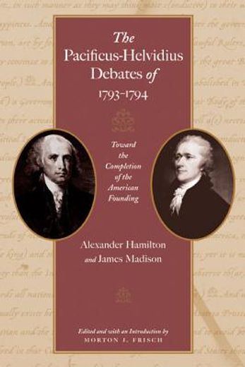 the pacificus-helvidius debates of 1793-1794,toward the completion of the american founding (en Inglés)