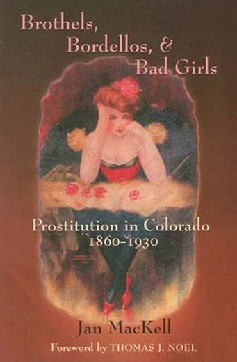 brothels, bordellos, & bad girls,prostitution in colorado, 1860-1930