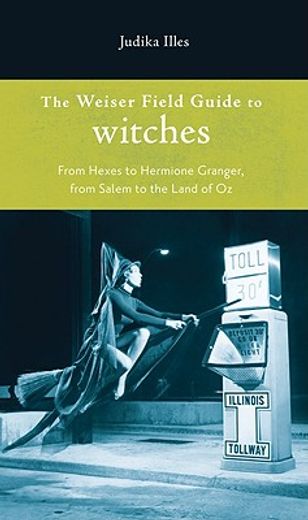 the weiser field guide to witches,from hexes to hermione granger, from salem to the land of oz