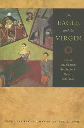 the eagle and the virgin,nation and cultural revolution in mexico, 1920-1940